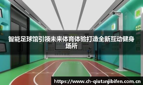 智能足球馆引领未来体育体验打造全新互动健身场所